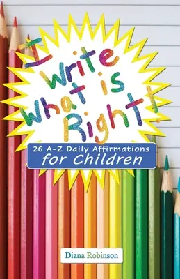 Eu scriu ceea ce este corect! 26 A-Z Afirmații zilnice pentru copii - I Write What is Right! 26 A-Z Daily Affirmations for Children