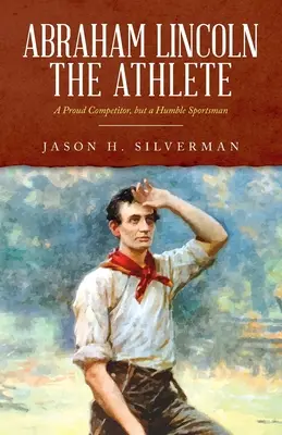 Abraham Lincoln atletul: Un competitor mândru, dar un sportiv umil - Abraham Lincoln the Athlete: A Proud Competitor, but a Humble Sportsman