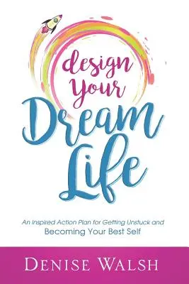 Design Your Dream Life: Un plan de acțiune inspirat pentru a te debloca și a deveni cel mai bun eu al tău - Design Your Dream Life: An Inspired Action Plan for Getting Unstuck and Becoming Your Best Self