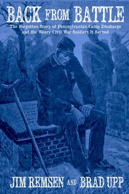 Back From Battle: The Forgotten Story of Pennsylvania's Camp Discharge and the Weary Civil War Soldiers It Served