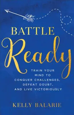 Gata de luptă: Antrenează-ți mintea pentru a învinge provocările, a învinge îndoiala și a trăi victorios - Battle Ready: Train Your Mind to Conquer Challenges, Defeat Doubt, and Live Victoriously