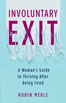 Ieșire involuntară: Ghidul unei femei pentru a prospera după ce a fost concediată - Involuntary Exit: A Woman's Guide to Thriving After Being Fired