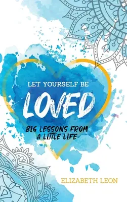 Lasă-te să fii iubit: Lecții mari dintr-o viață mică - Let Yourself Be Loved: Big Lessons From a Little Life