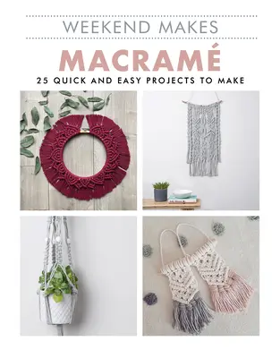 Weekend Makes: Macrame: 25 de proiecte rapide și ușor de realizat - Weekend Makes: Macrame: 25 Quick and Easy Projects to Make