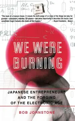 We Were Burning: Antreprenorii japonezi și forjarea erei electronice - We Were Burning: Japanese Enterpreneurs and the Forging of the Electronic Age