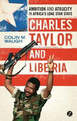 Charles Taylor și Liberia: Ambiție și atrocitate în statul african Lone Star - Charles Taylor and Liberia: Ambition and Atrocity in Africa's Lone Star State