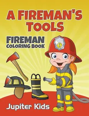 Uneltele unui pompier: Fireman Coloring Book - A Fireman's Tools: Fireman Coloring Book