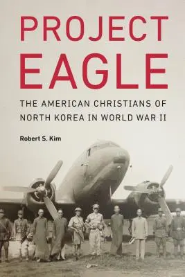 Proiectul Eagle: Creștinii americani din Coreea de Nord în Al Doilea Război Mondial - Project Eagle: The American Christians of North Korea in World War II