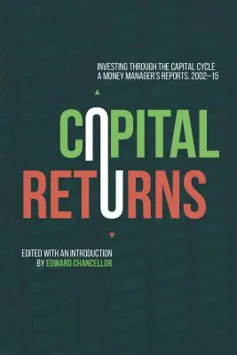 Capital Returns: Investing Through the Capital Cycle: Rapoartele unui manager de bani 2002-15 - Capital Returns: Investing Through the Capital Cycle: A Money Manager's Reports 2002-15