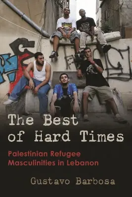 The Best of Hard Times: Masculinitățile refugiaților palestinieni în Liban - The Best of Hard Times: Palestinian Refugee Masculinities in Lebanon