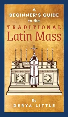 Ghidul începătorului pentru Liturghia tradițională în limba latină (A Beginner's Guide to the Traditional Latin Mass) - A Beginner's Guide to the Traditional Latin Mass