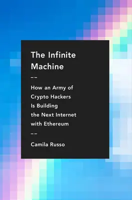 The Infinite Machine: Cum o armată de hackeri criptați construiește următorul internet cu Ethereum - The Infinite Machine: How an Army of Crypto-Hackers Is Building the Next Internet with Ethereum