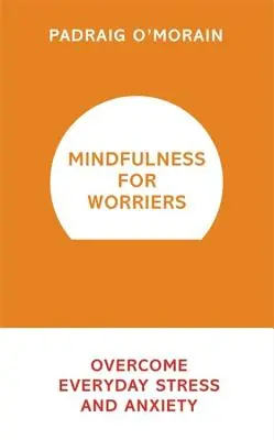 Mindfulness pentru cei îngrijorați: Depășirea stresului și a anxietății de zi cu zi - Mindfulness for Worriers: Overcome Everyday Stress and Anxiety