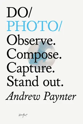 Fă fotografie: Observă. Compoziți. Captează. Ieși în evidență. - Do Photo: Observe. Compose. Capture. Stand Out.