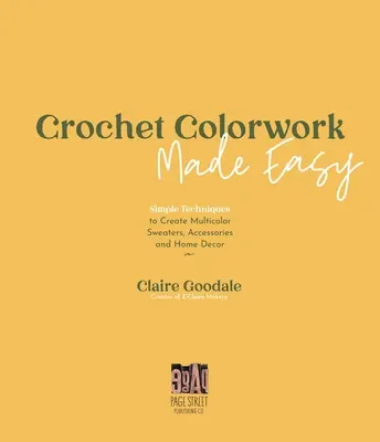 Croșetat Colorwork Made Easy: Tehnici simple pentru a crea pulovere multicolore, accesorii și decorațiuni interioare - Crochet Colorwork Made Easy: Simple Techniques to Create Multicolor Sweaters, Accessories and Home Decor