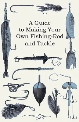 Un ghid pentru confecționarea propriilor undițe și unelte de pescuit - A Guide to Making Your Own Fishing-Rod and Tackle