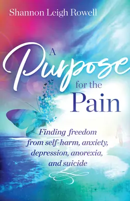 Un scop pentru durere: Găsirea libertății față de automutilare, anxietate, depresie, anorexie și sinucidere - A Purpose for the Pain: Finding Freedom from Self-Harm, Anxiety, Depression, Anorexia, and Suicide