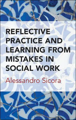 Reflective Practice and Learning from Mistakes in Social Work (Practica reflexivă și învățarea din greșeli în asistența socială) - Reflective Practice and Learning from Mistakes in Social Work