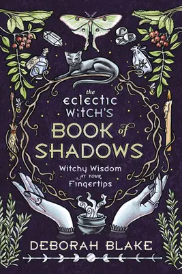 Cartea de umbre a vrăjitoarei eclectice: Înțelepciunea vrăjitoarelor la îndemâna ta - The Eclectic Witch's Book of Shadows: Witchy Wisdom at Your Fingertips