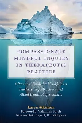 Compassionate Mindful Inquiry în practica terapeutică: Un ghid practic pentru profesorii de mindfulness, profesorii de yoga și profesioniștii din domeniul sănătății conexe - Compassionate Mindful Inquiry in Therapeutic Practice: A Practical Guide for Mindfulness Teachers, Yoga Teachers and Allied Health Professionals