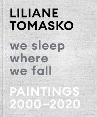 Liliane Tomasko: Dormim unde cădem: Paintings 2000-2020 - Liliane Tomasko: We Sleep Where We Fall: Paintings 2000-2020