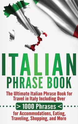 Italian Phrase Book: The Ultimate Italian Phrase Book for Travel in Italy Inclusiv peste 1000 de fraze pentru cazare, mâncare, călătorii - Italian Phrase Book: The Ultimate Italian Phrase Book for Travel in Italy Including Over 1000 Phrases for Accommodations, Eating, Traveling