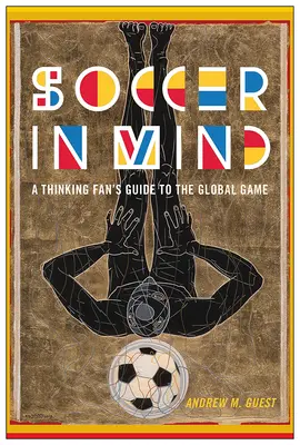 Fotbal în minte: Ghidul unui fan gânditor pentru jocul mondial - Soccer in Mind: A Thinking Fan's Guide to the Global Game