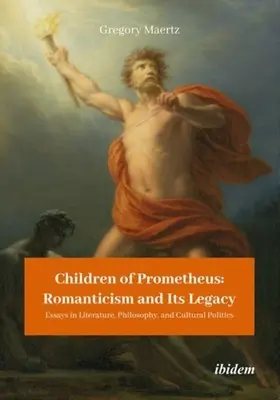 Copiii lui Prometeu: Romantismul și moștenirea sa: Eseuri în literatură, filosofie și politică culturală - Children of Prometheus: Romanticism and Its Legacy: Essays in Literature, Philosophy, and Cultural Politics
