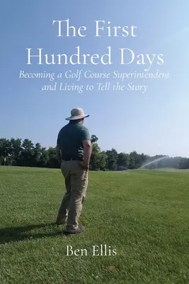Prima sută de zile: Devenind superintendent pe un teren de golf și trăind ca să povestească - The First Hundred Days: Becoming a Golf Course Superintendent and Living to Tell the Story
