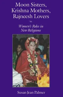 Surori lunare, mame Krishna, iubitoare Rajneesh: Rolul femeilor în noile religii (revizuită) - Moon Sisters, Krishna Mothers, Rajneesh Lovers: Women's Roles in New Religions (Revised)