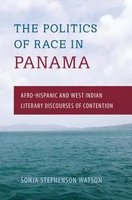 Politica rasei în Panama: Discursuri literare de dispută afro-hispanice și din Indiile de Vest - The Politics of Race in Panama: Afro-Hispanic and West Indian Literary Discourses of Contention