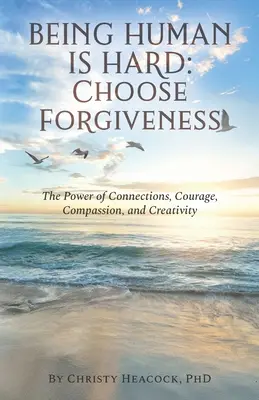 A fi om este greu: Alege iertarea: Puterea conexiunilor, curajul, compasiunea și creativitatea - Being Human Is Hard: Choose Forgiveness: The Power of Connections, Courage, Compassion, and Creativity