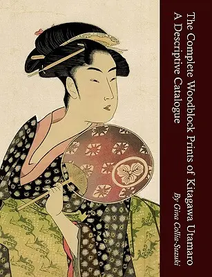 Integrala tipăriturilor pe lemn ale lui Kitagawa Utamaro: Un catalog descriptiv - The Complete Woodblock Prints of Kitagawa Utamaro: A Descriptive Catalogue