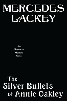 The Silver Bullets of Annie Oakley: Un roman Elemental Masters - The Silver Bullets of Annie Oakley: An Elemental Masters Novel