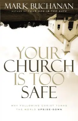 Biserica ta este prea sigură: De ce urmarea lui Hristos răstoarnă lumea cu susul în jos - Your Church Is Too Safe: Why Following Christ Turns the World Upside-Down
