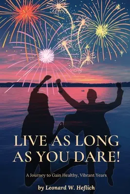 Live as Long as You Dare! O călătorie pentru a câștiga ani sănătoși și plini de viață - Live as Long as You Dare! A Journey to Gain Healthy, Vibrant Years