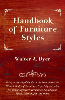 Handbook of Furniture Styles - Being an Abridged Guide to the More Important Historic Styles of Furniture, Especially Intended for Ready Reference, în - Handbook of Furniture Styles - Being an Abridged Guide to the More Important Historic Styles of Furniture, Especially Intended for Ready Reference, in