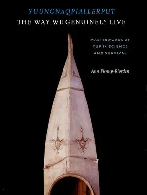 Yuungnaqpiallerput/The Way We Genuinely Live: Capodopere ale științei și supraviețuirii Yup'ik - Yuungnaqpiallerput/The Way We Genuinely Live: Masterworks of Yup'ik Science and Survival