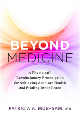 Dincolo de medicină: Rețeta revoluționară a unui medic pentru atingerea sănătății absolute și găsirea păcii interioare - Beyond Medicine: A Physician's Revolutionary Prescription for Achieving Absolute Health and Finding Inner Peace