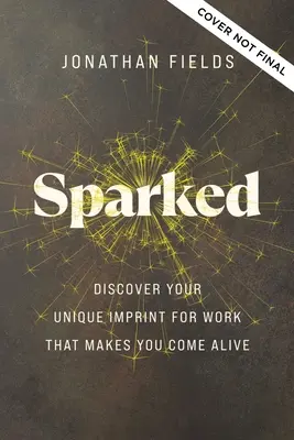 Sparked: Descoperă-ți amprenta unică pentru munca care te face să trăiești - Sparked: Discover Your Unique Imprint for Work That Makes You Come Alive