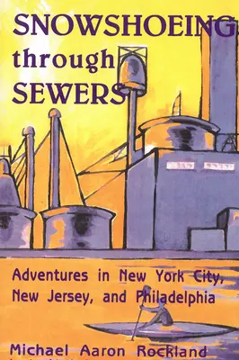 Snowshoeing Through Sewers: Aventuri în New York City, New Jersey și Philadelphia - Snowshoeing Through Sewers: Adventures in New York City, New Jersey, and Philadelphia