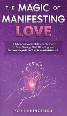 Magia manifestării dragostei: 15 tehnici avansate de manifestare pentru a nu mai urmări, a începe să atragi și a deveni magnetic pentru relația visurilor tale - The Magic of Manifesting Love: 15 Advanced Manifestation Techniques to Stop Chasing, Start Attracting, and Become Magnetic to Your Dream Relationship