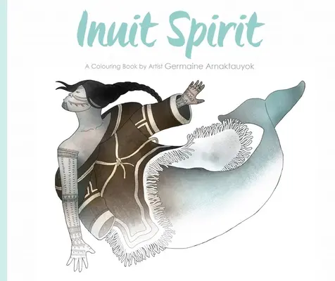Spirit inuit: O carte de colorat de artista Germaine Arnaktauyok - Inuit Spirit: A Colouring Book by Artist Germaine Arnaktauyok