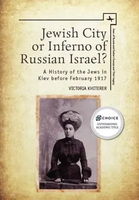 Oraș evreiesc sau infern al Israelului rusesc? O istorie a evreilor din Kiev înainte de februarie 1917 - Jewish City or Inferno of Russian Israel?: A History of the Jews in Kiev Before February 1917