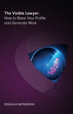 Avocatul vizibil - Cum să vă creșteți profilul și să generați muncă - Visible Lawyer - How to Raise Your Profile and Generate Work