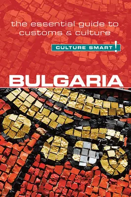Bulgaria - Culture Smart!, volumul 60: Ghidul esențial al obiceiurilor și culturii - Bulgaria - Culture Smart!, Volume 60: The Essential Guide to Customs & Culture