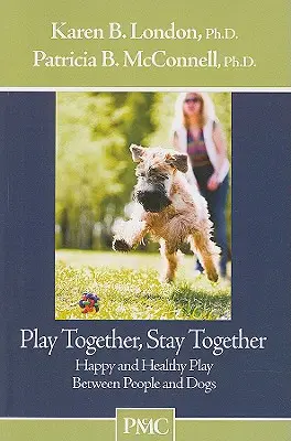 Joacă-te împreună, rămâi împreună: Joaca fericită și sănătoasă între oameni și câini - Play Together, Stay Together: Happy and Healthy Play Between People and Dogs
