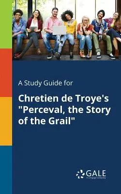 Un ghid de studiu pentru Perceval, povestea Graalului de Chretien de Troye - A Study Guide for Chretien de Troye's Perceval, the Story of the Grail