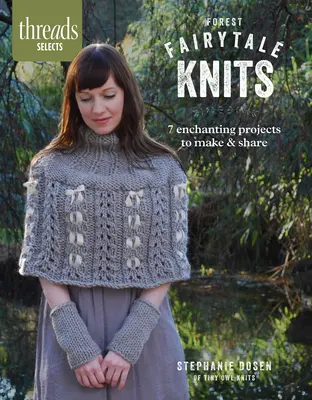 Threads Selects: Forest Fairytale Knits: 7 proiecte încântătoare de realizat și de împărtășit - Threads Selects: Forest Fairytale Knits: 7 enchanting projects to make and share