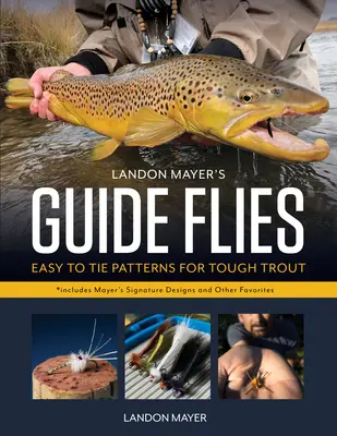 Ghidul lui Landon Mayer Flies: Easy-To-Tie modele pentru păstrăv greu - Landon Mayer's Guide Flies: Easy-To-Tie Patterns for Tough Trout